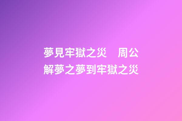 夢見牢獄之災　周公解夢之夢到牢獄之災